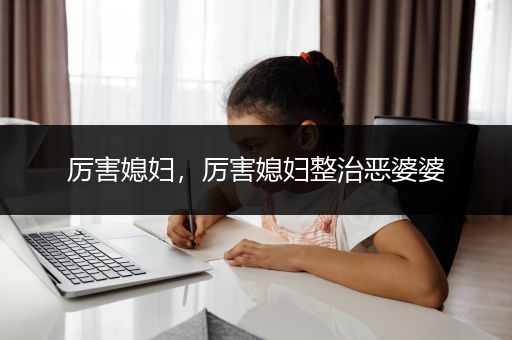 厉害媳妇，厉害媳妇整治恶婆婆